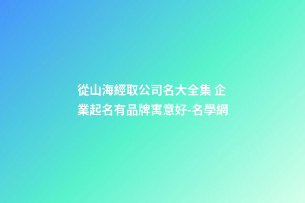 從山海經取公司名大全集 企業起名有品牌寓意好-名學網-第1張-公司起名-玄機派